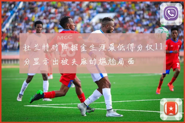 杜兰特对阵掘金生涯最低得分仅11分显示出被夹麻的尴尬局面