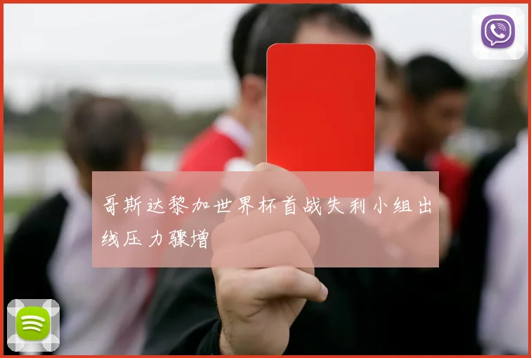 哥斯达黎加世界杯首战失利小组出线压力骤增