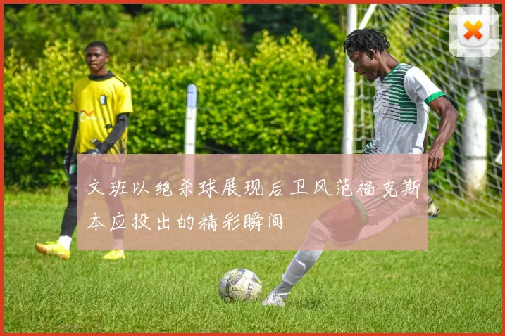 文班以绝杀球展现后卫风范福克斯本应投出的精彩瞬间
