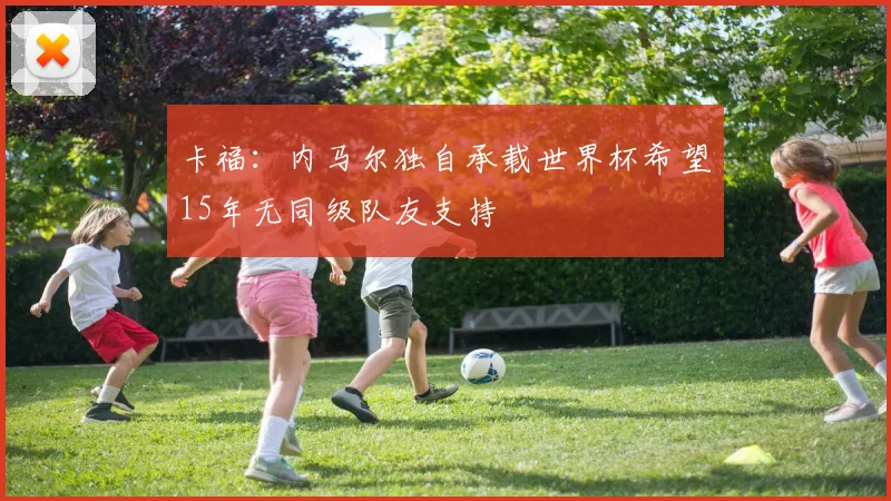 卡福：内马尔独自承载世界杯希望15年无同级队友支持