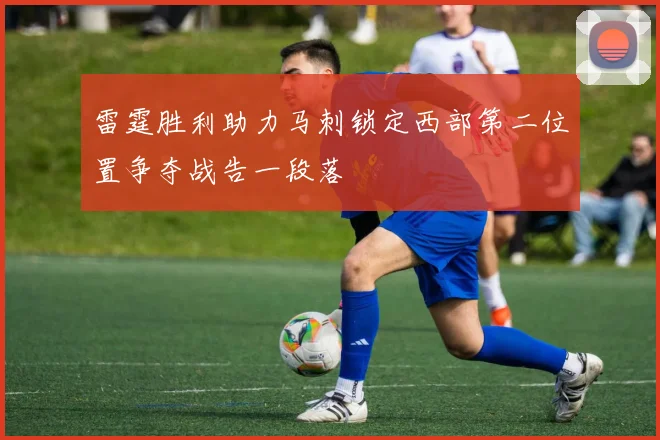 雷霆胜利助力马刺锁定西部第二位置争夺战告一段落