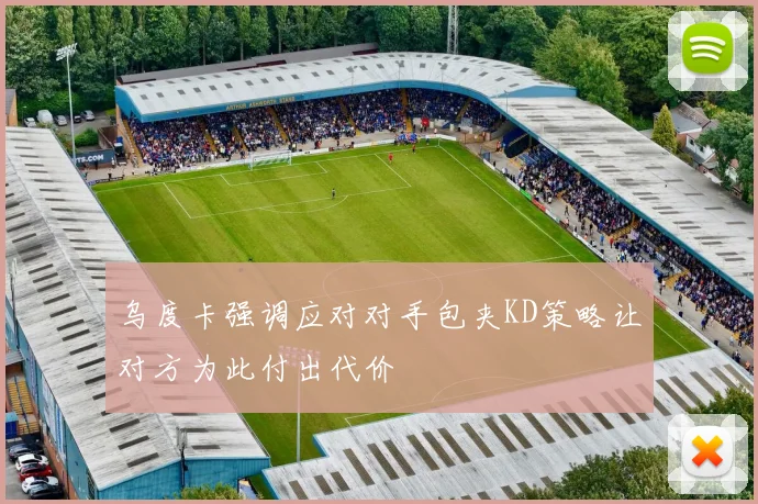 乌度卡强调应对对手包夹KD策略让对方为此付出代价