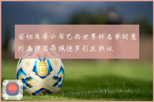 安切洛蒂公布巴西世界杯名单时意外漏掉若昂佩德罗引发热议