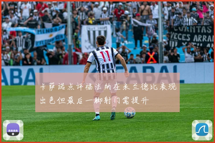 卡萨诺点评福法纳在米兰德比表现出色但最后一脚射门需提升
