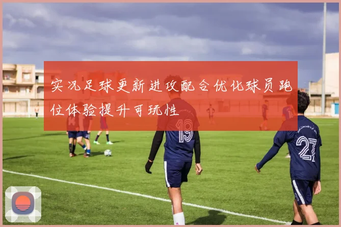 实况足球更新进攻配合优化球员跑位体验提升可玩性