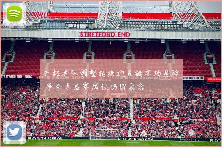 开拓者队调整轮换迎关键客场考验 争夺季后赛席位仍留悬念